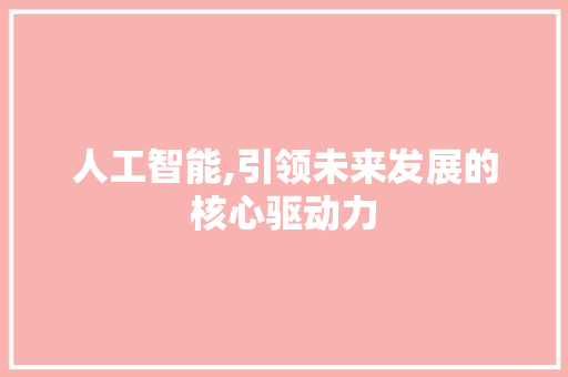 人工智能,引领未来发展的核心驱动力