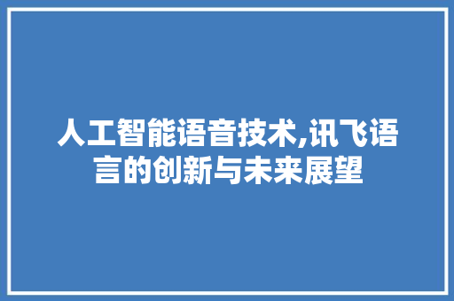 人工智能语音技术,讯飞语言的创新与未来展望