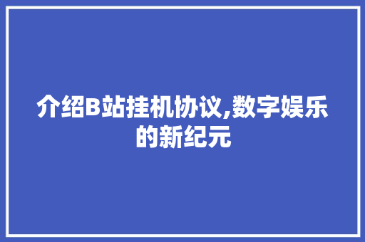 介绍B站挂机协议,数字娱乐的新纪元