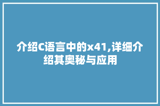 介绍C语言中的x41,详细介绍其奥秘与应用 农业常识