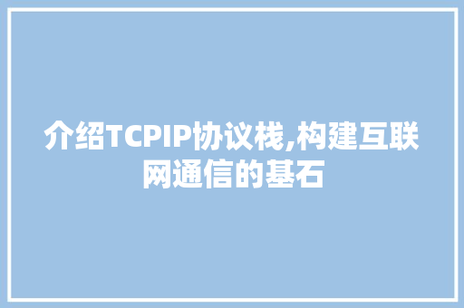 介绍TCPIP协议栈,构建互联网通信的基石
