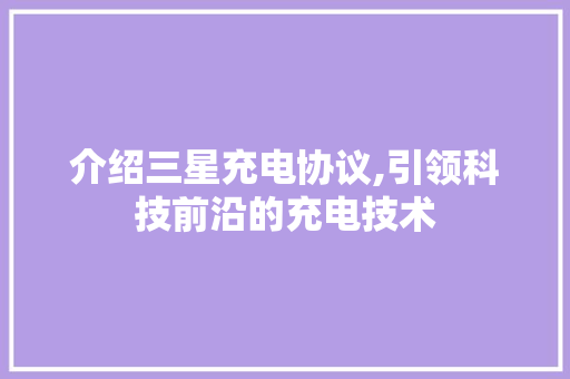 介绍三星充电协议,引领科技前沿的充电技术