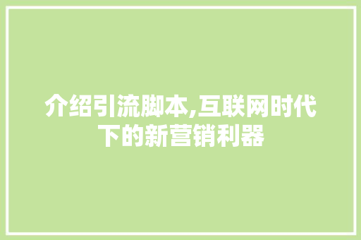 介绍引流脚本,互联网时代下的新营销利器