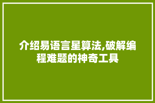 介绍易语言星算法,破解编程难题的神奇工具 花朵知识