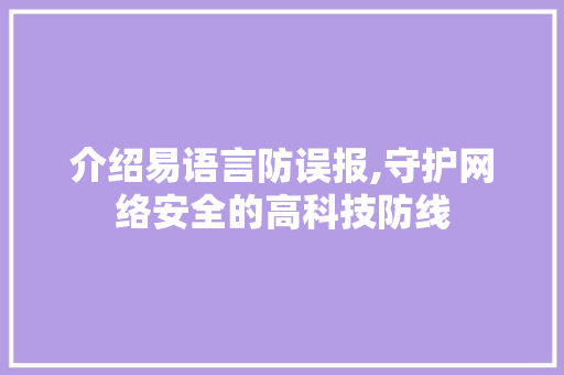 介绍易语言防误报,守护网络安全的高科技防线