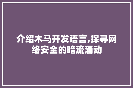 介绍木马开发语言,探寻网络安全的暗流涌动