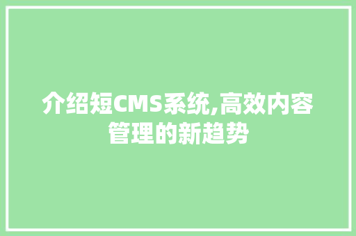 介绍短CMS系统,高效内容管理的新趋势