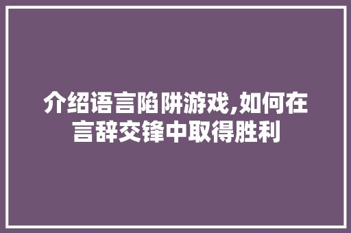 介绍语言陷阱游戏,如何在言辞交锋中取得胜利