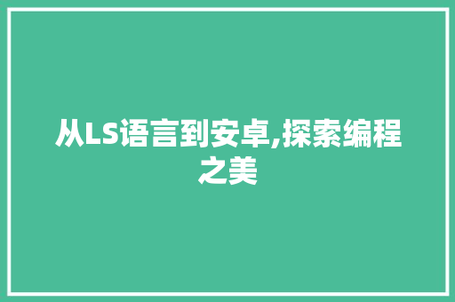 从LS语言到安卓,探索编程之美