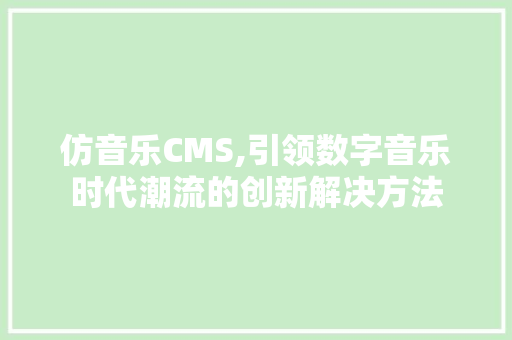 仿音乐CMS,引领数字音乐时代潮流的创新解决方法