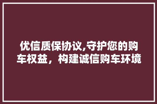 优信质保协议,守护您的购车权益，构建诚信购车环境