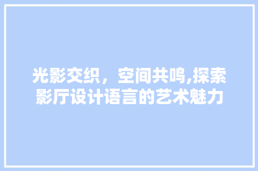 光影交织，空间共鸣,探索影厅设计语言的艺术魅力