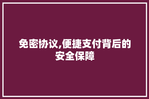 免密协议,便捷支付背后的安全保障