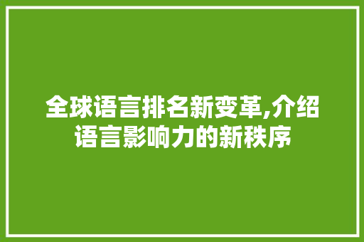 全球语言排名新变革,介绍语言影响力的新秩序