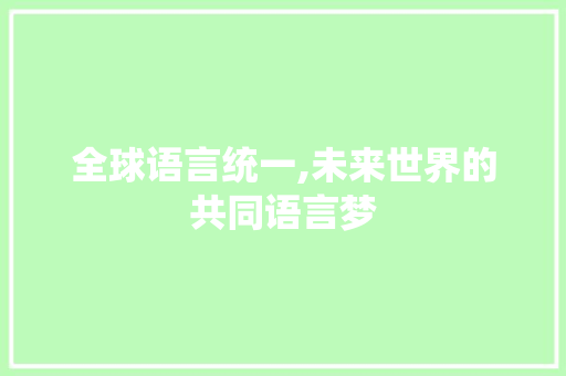 全球语言统一,未来世界的共同语言梦 花朵知识