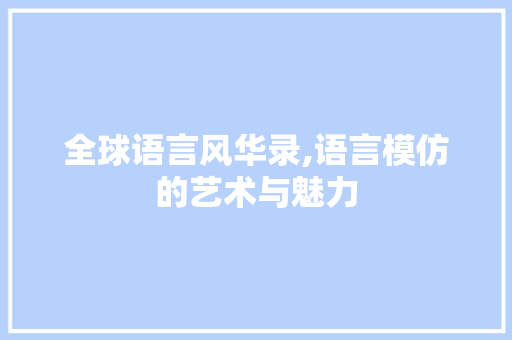全球语言风华录,语言模仿的艺术与魅力