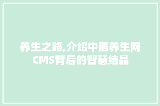 养生之路,介绍中医养生网CMS背后的智慧结晶