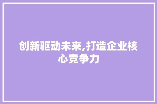 创新驱动未来,打造企业核心竞争力