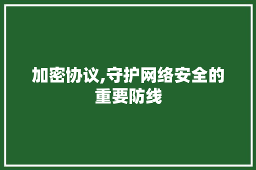 加密协议,守护网络安全的重要防线 番茄病虫害防治
