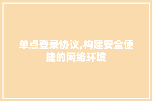 单点登录协议,构建安全便捷的网络环境