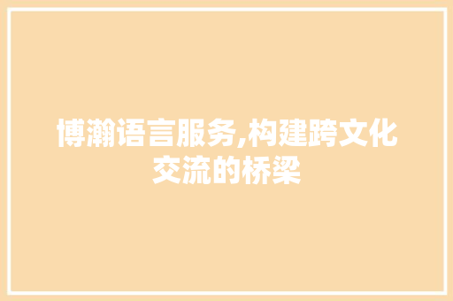 博瀚语言服务,构建跨文化交流的桥梁 农业常识