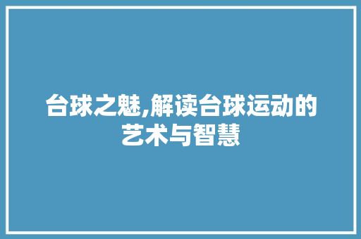 台球之魅,解读台球运动的艺术与智慧