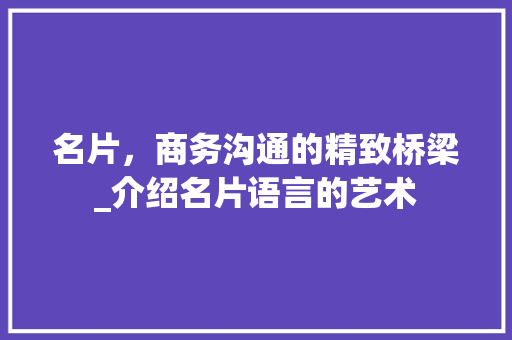 名片，商务沟通的精致桥梁_介绍名片语言的艺术 土壤施肥