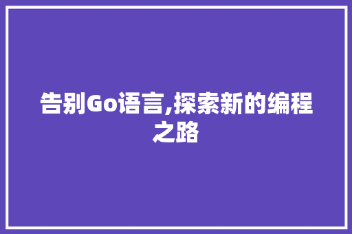 告别Go语言,探索新的编程之路