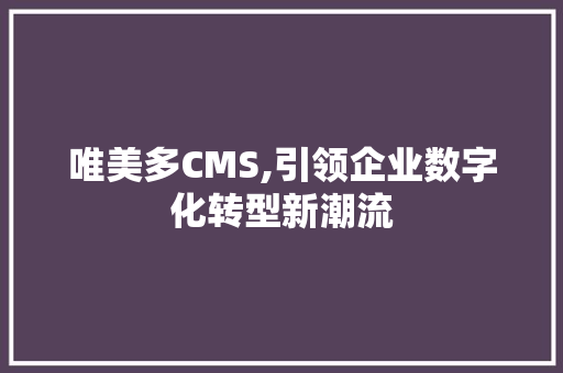 唯美多CMS,引领企业数字化转型新潮流 农业常识