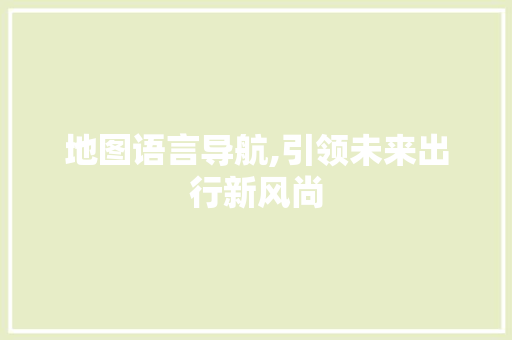地图语言导航,引领未来出行新风尚