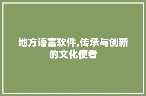 地方语言软件,传承与创新的文化使者