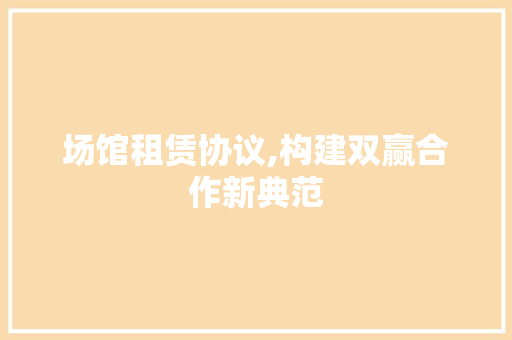 场馆租赁协议,构建双赢合作新典范