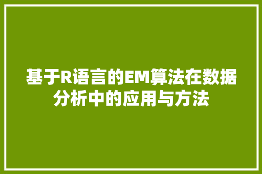 基于R语言的EM算法在数据分析中的应用与方法