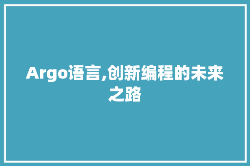 Argo语言,创新编程的未来之路 花朵知识