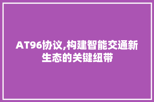 AT96协议,构建智能交通新生态的关键纽带 植物种类 AT96协议,构建智能交通新生态的关键纽带 植物种类