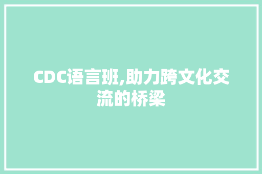 CDC语言班,助力跨文化交流的桥梁