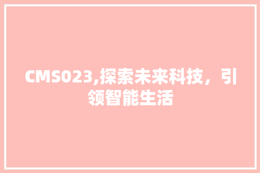 CMS023,探索未来科技，引领智能生活