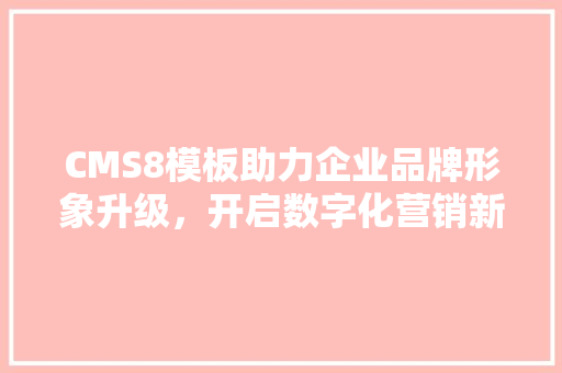 CMS8模板助力企业品牌形象升级，开启数字化营销新篇章