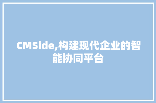 CMSide,构建现代企业的智能协同平台 农业常识