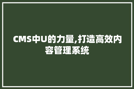 CMS中U的力量,打造高效内容管理系统 农业常识