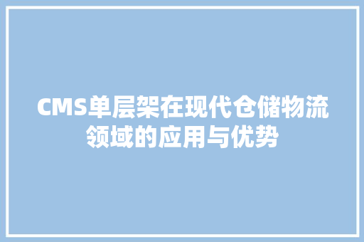 CMS单层架在现代仓储物流领域的应用与优势