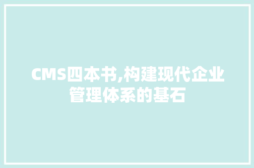CMS四本书,构建现代企业管理体系的基石 种植技巧