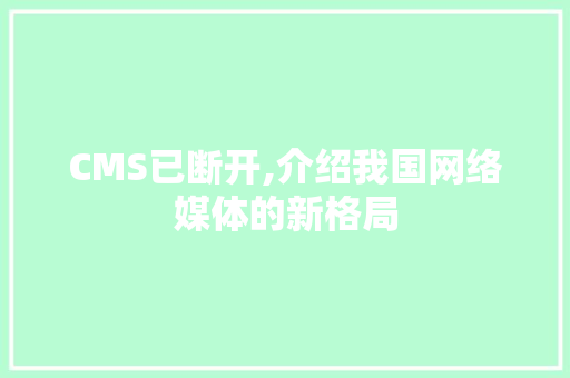 CMS已断开,介绍我国网络媒体的新格局 种植技巧