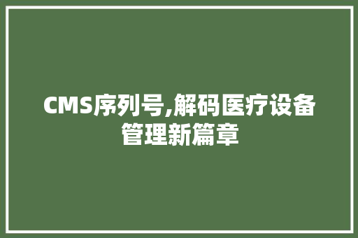 CMS序列号,解码医疗设备管理新篇章