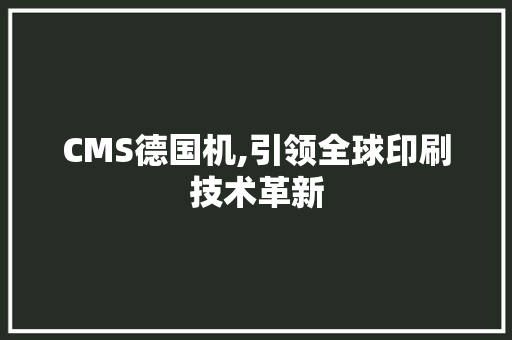 CMS德国机,引领全球印刷技术革新 花朵知识