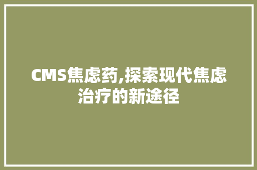 CMS焦虑药,探索现代焦虑治疗的新途径
