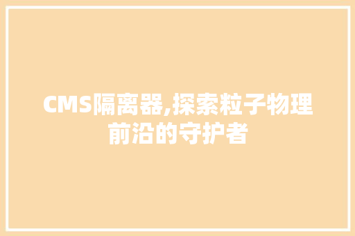CMS隔离器,探索粒子物理前沿的守护者