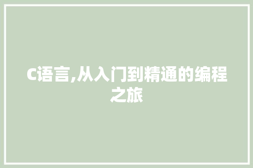 C语言,从入门到精通的编程之旅