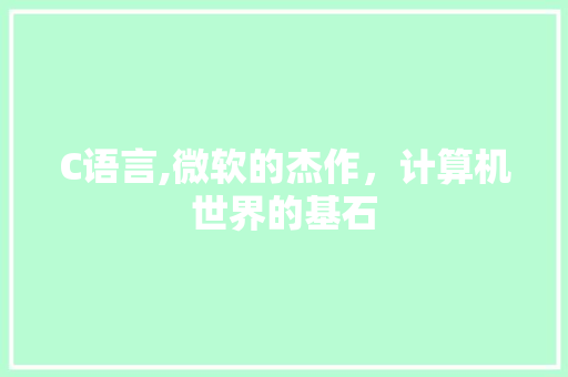 C语言,微软的杰作，计算机世界的基石