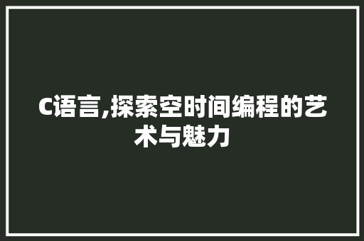 C语言,探索空时间编程的艺术与魅力